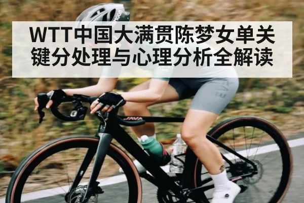 WTT中国大满贯陈梦女单关键分处理与心理分析全解读
